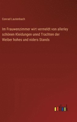 bokomslag Im Frauwenzimmer wirt vermeldt von allerley schönen Kleidungen unnd Trachten der Weiber hohes und niders Stands