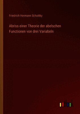 Abriss einer Theorie der abelschen Functionen von drei Variabeln
