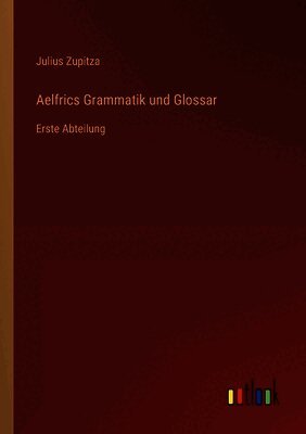 Julius Zupitza - Aelfrics Grammatik und Glossar, Häftad
