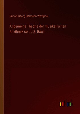 Rudolf Georg Hermann Westphal - Allgemeine Theorie der musikalischen Rhythmik seit J.S. Bach, Häftad