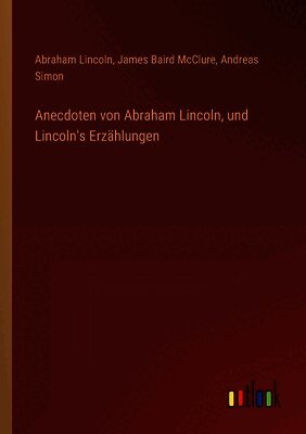 Anecdoten von Abraham Lincoln, und Lincoln's Erzählungen