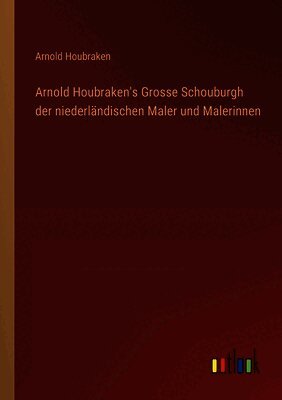 Arnold Houbraken - Arnold Houbraken's Grosse Schouburgh der niederländischen Maler und Malerinnen, Häftad