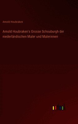 Arnold Houbraken - Arnold Houbraken's Grosse Schouburgh der niederländischen Maler und Malerinnen, Inbunden