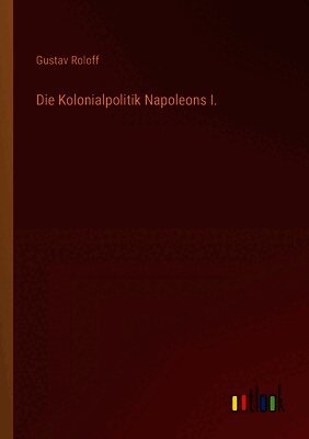 Die Kolonialpolitik Napoleons I.