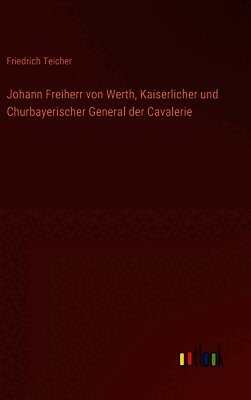 Johann Freiherr von Werth, Kaiserlicher und Churbayerischer General der Cavalerie