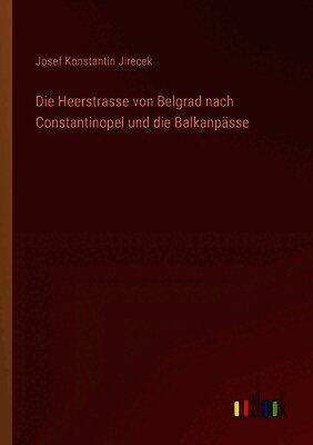 Die Heerstrasse von Belgrad nach Constantinopel und die Balkanpässe