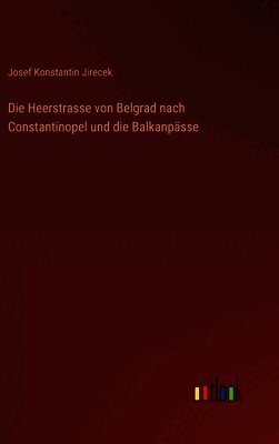 Die Heerstrasse von Belgrad nach Constantinopel und die Balkanpässe