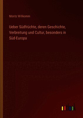 Ueber Südfrüchte, deren Geschichte, Verbreitung und Cultur, besonders in Süd-Europa