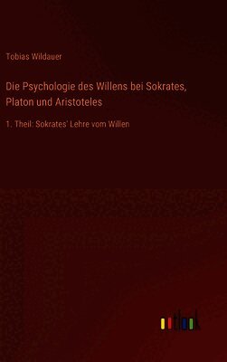 Die Psychologie des Willens bei Sokrates, Platon und Aristoteles: 1. Theil: Sokrates' Lehre vom Willen