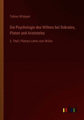 Die Psychologie des Willens bei Sokrates, Platon und Aristoteles: 2. Theil: Platons Lehre vom Willen