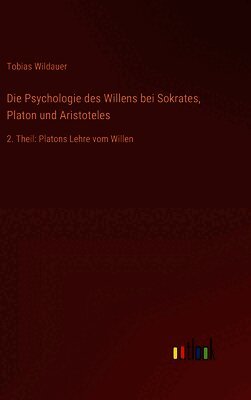 Die Psychologie des Willens bei Sokrates, Platon und Aristoteles: 2. Theil: Platons Lehre vom Willen