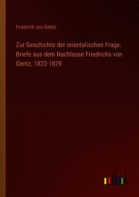Zur Geschichte der orientalischen Frage: Briefe aus dem Nachlasse Friedrichs von Gentz, 1823-1829
