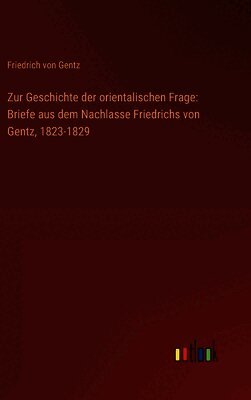 Zur Geschichte der orientalischen Frage: Briefe aus dem Nachlasse Friedrichs von Gentz, 1823-1829