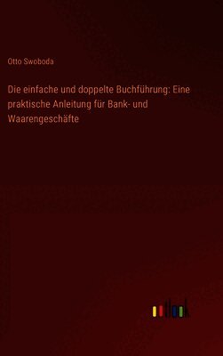 Die einfache und doppelte Buchführung: Eine praktische Anleitung für Bank- und Waarengeschäfte