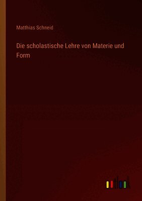 Die scholastische Lehre von Materie und Form