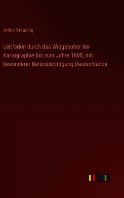 Leitfaden durch das Wiegenalter der Kartographie bis zum Jahre 1600, mit besonderer Berücksichtigung Deutschlands