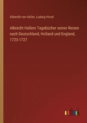 Albrecht Hallers Tagebücher seiner Reisen nach Deutschland, Holland und England, 1723-1727
