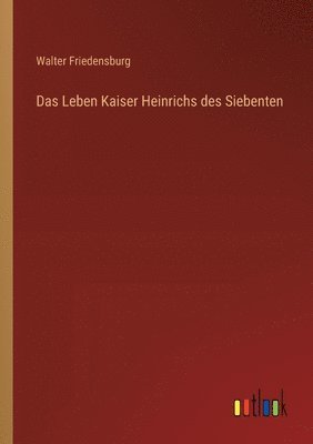 Leben Kaiser Heinrichs des Siebenten