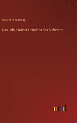 Leben Kaiser Heinrichs des Siebenten