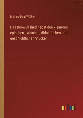 Beowulfslied nebst den kleineren epischen, lyrischen, didaktischen und geschichtlichen Stücken