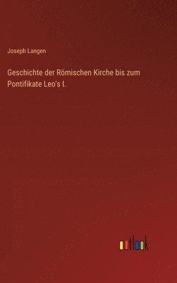 Geschichte der Römischen Kirche bis zum Pontifikate Leo's I.