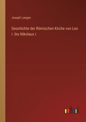 Geschichte der Römischen Kirche von Leo I. bis Nikolaus I.