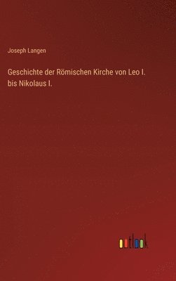 Geschichte der Römischen Kirche von Leo I. bis Nikolaus I.