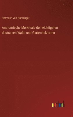 Anatomische Merkmale der wichtigsten deutschen Wald- und Gartenholzarten