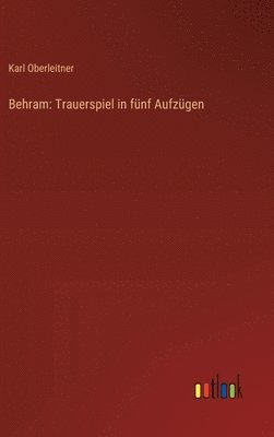 Behram: Trauerspiel in fünf Aufzügen
