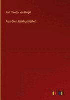 Karl Theodor Von Heigel - Aus drei Jahrhunderten, Inbunden
