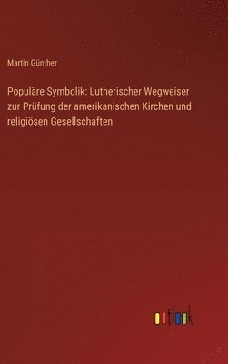 Populäre Symbolik: Lutherischer Wegweiser zur Prüfung der amerikanischen Kirchen und religiösen Gesellschaften.