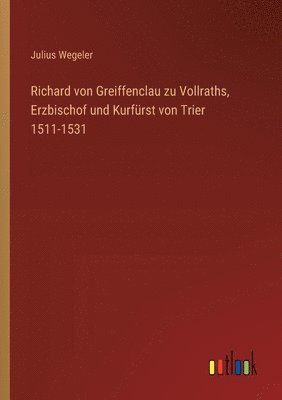 Richard von Greiffenclau zu Vollraths, Erzbischof und Kurfürst von Trier 1511-1531
