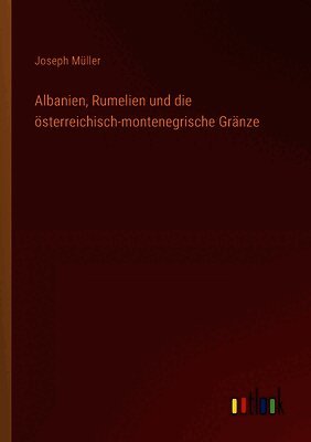 Joseph Müller - Albanien, Rumelien und die österreichisch-montenegrische Gränze, Häftad