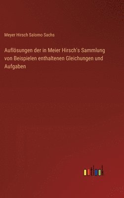 Auflösungen der in Meier Hirsch's Sammlung von Beispielen enthaltenen Gleichungen und Aufgaben
