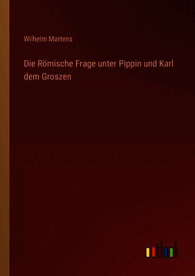 Die Römische Frage unter Pippin und Karl dem Groszen
