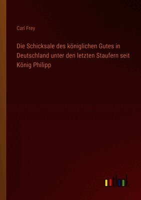 Die Schicksale des königlichen Gutes in Deutschland unter den letzten Staufern seit König Philipp