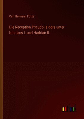Die Reception Pseudo-Isidors unter Nicolaus I. und Hadrian II.