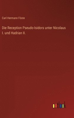 Die Reception Pseudo-Isidors unter Nicolaus I. und Hadrian II.