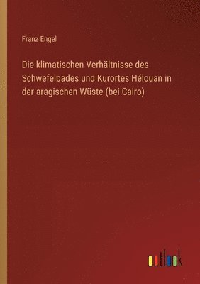 Franz Engel - klimatischen Verhältnisse des Schwefelbades und Kurortes Hélouan in der aragischen Wüste (bei Cairo), Häftad