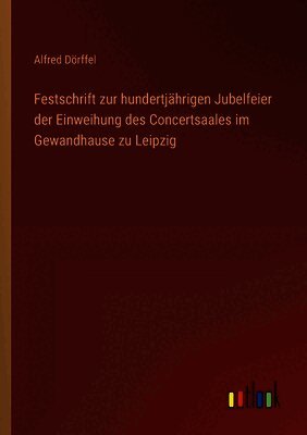 Alfred Dörffel - Festschrift zur hundertjährigen Jubelfeier der Einweihung des Concertsaales im Gewandhause zu Leipzig, Häftad