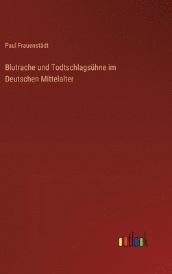 Blutrache und Todtschlagsühne im Deutschen Mittelalter