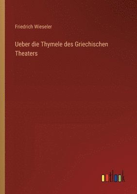 Ueber die Thymele des Griechischen Theaters