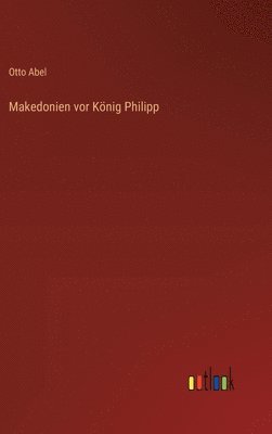 Otto Abel - Makedonien vor König Philipp, Inbunden