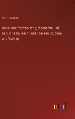 Ueber das französische, rheinische und badische Civilrecht, über dessen Studium und Vortrag