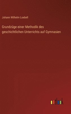 Grundzüge einer Methodik des geschichtlichen Unterrichts auf Gymnasien