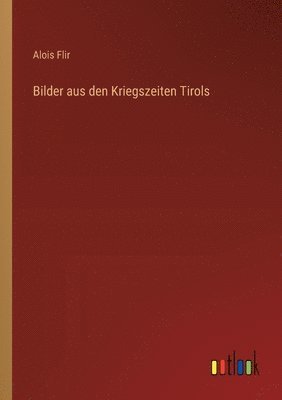 Bilder aus den Kriegszeiten Tirols