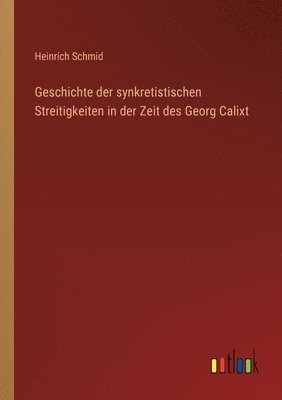 Geschichte der synkretistischen Streitigkeiten in der Zeit des Georg Calixt