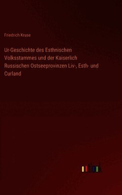 Ur-Geschichte des Esthnischen Volksstammes und der Kaiserlich Russischen Ostseeprovinzen Liv-, Esth- und Curland