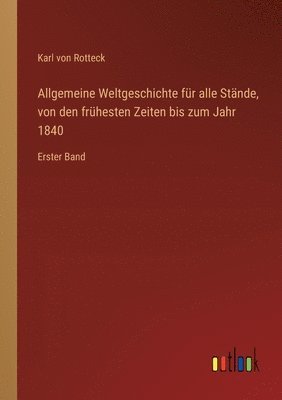 Allgemeine Weltgeschichte für alle Stände, von den frühesten Zeiten bis zum Jahr 1840: Erster Band