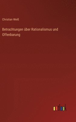 Christian Weiß - Betrachtungen über Rationalismus und Offenbarung, Inbunden